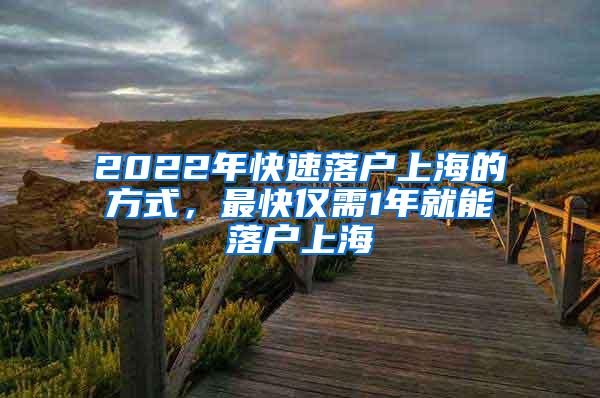 2022年快速落户上海的方式，最快仅需1年就能落户上海