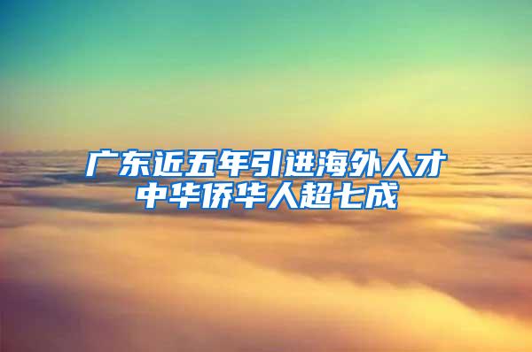 广东近五年引进海外人才中华侨华人超七成