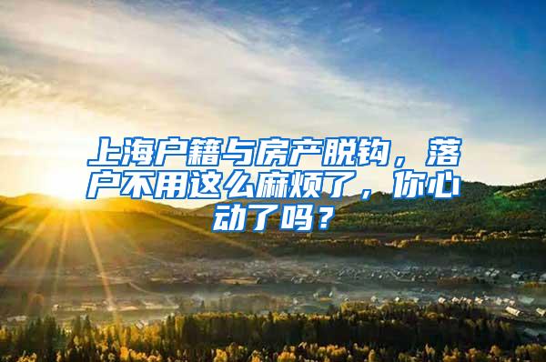 上海户籍与房产脱钩，落户不用这么麻烦了，你心动了吗？