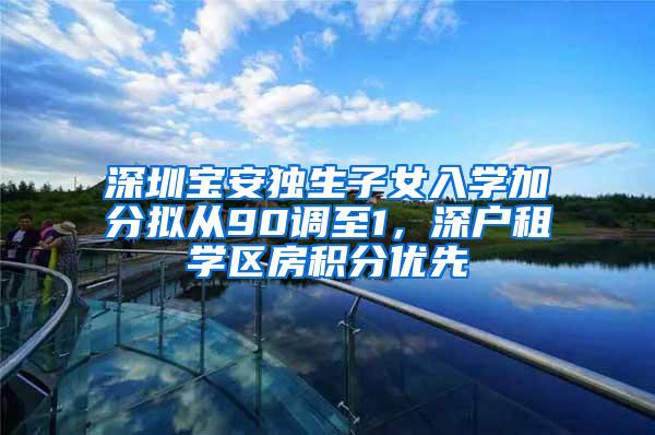 深圳宝安独生子女入学加分拟从90调至1，深户租学区房积分优先