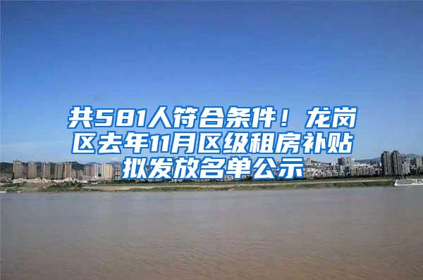 共581人符合条件！龙岗区去年11月区级租房补贴拟发放名单公示