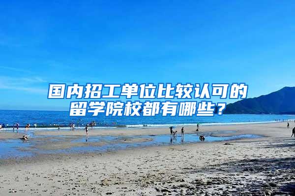 国内招工单位比较认可的留学院校都有哪些？