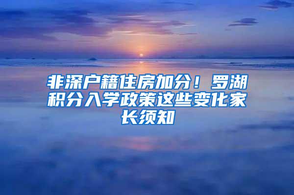 非深户籍住房加分！罗湖积分入学政策这些变化家长须知