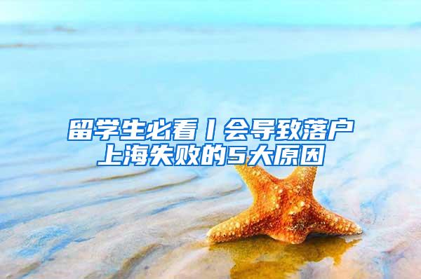 留学生必看丨会导致落户上海失败的5大原因