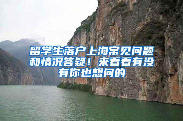 留学生落户上海常见问题和情况答疑！来看看有没有你也想问的→