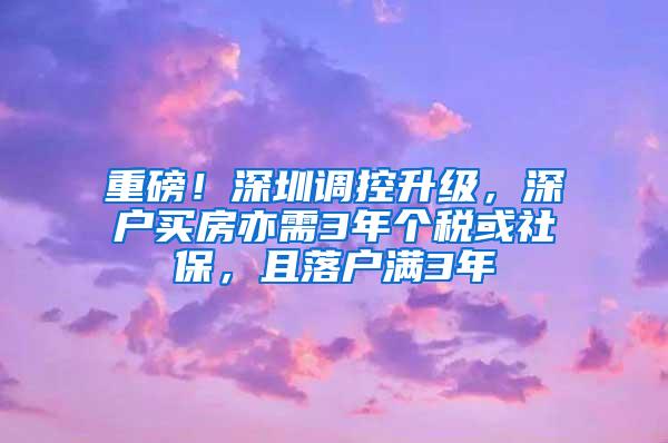重磅！深圳调控升级，深户买房亦需3年个税或社保，且落户满3年