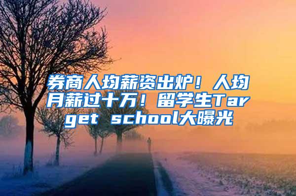 券商人均薪资出炉！人均月薪过十万！留学生Target school大曝光