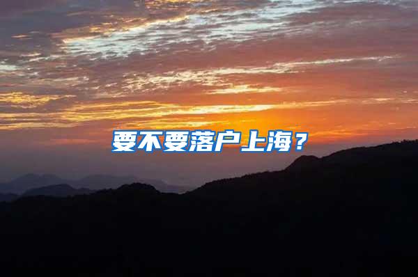 要不要落户上海？