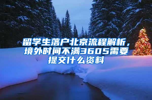 留学生落户北京流程解析，境外时间不满3605需要提交什么资料