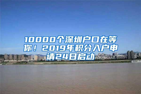 10000个深圳户口在等你！2019年积分入户申请24日启动