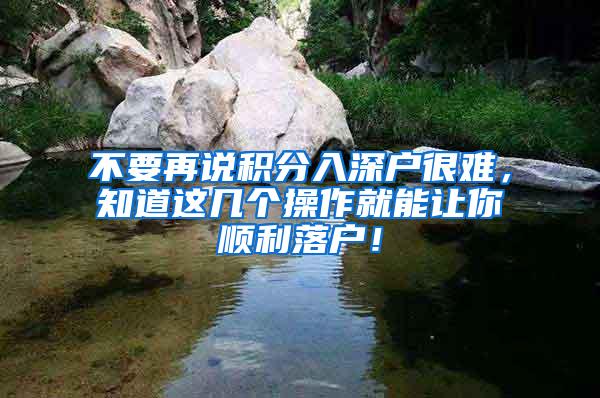 不要再说积分入深户很难，知道这几个操作就能让你顺利落户！