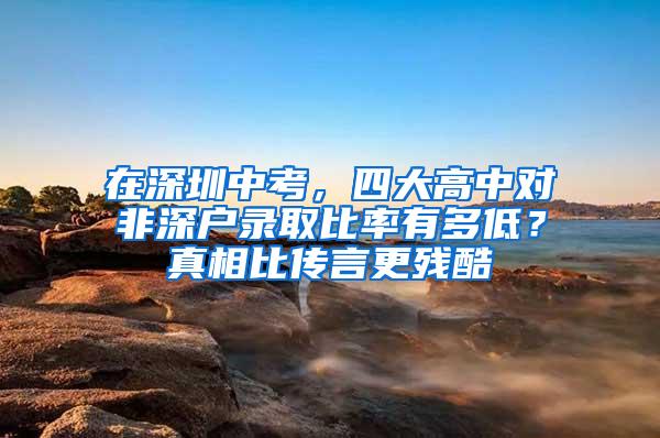 在深圳中考，四大高中对非深户录取比率有多低？真相比传言更残酷