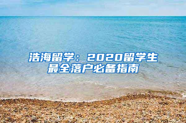 浩海留学：2020留学生最全落户必备指南