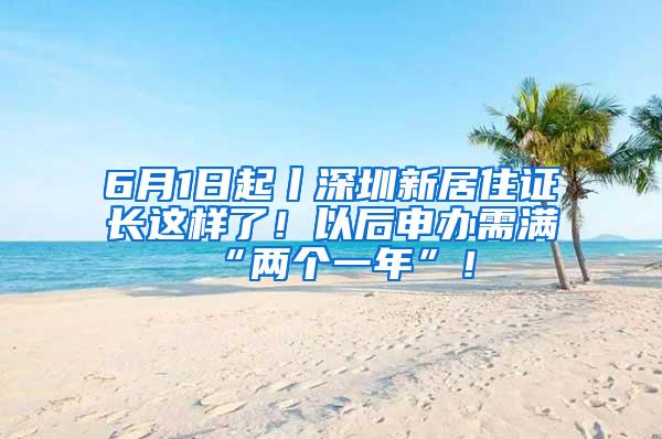 6月1日起丨深圳新居住证长这样了！以后申办需满“两个一年”！