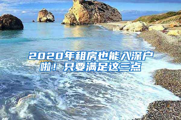 2020年租房也能入深户啦！只要满足这三点