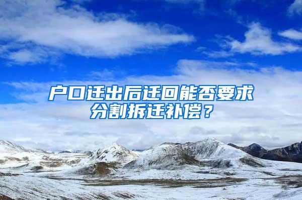 户口迁出后迁回能否要求分割拆迁补偿？