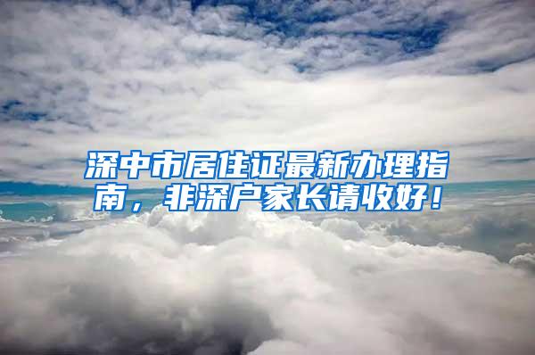 深中市居住证最新办理指南，非深户家长请收好！