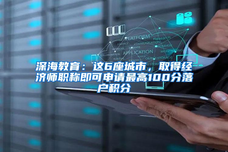 深海教育：这6座城市，取得经济师职称即可申请最高100分落户积分