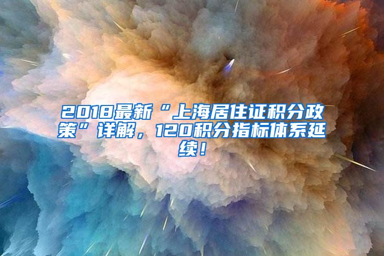 2018最新“上海居住证积分政策”详解，120积分指标体系延续！