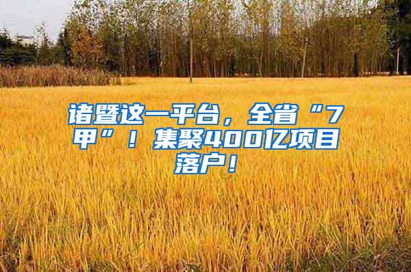 诸暨这一平台，全省“7甲”！集聚400亿项目落户！