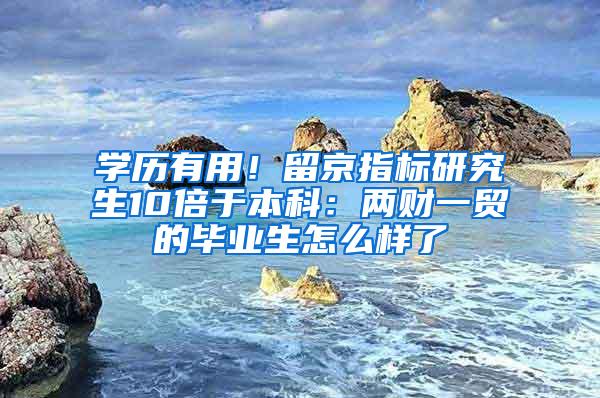学历有用！留京指标研究生10倍于本科：两财一贸的毕业生怎么样了