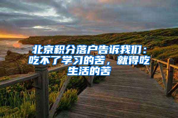 北京积分落户告诉我们：吃不了学习的苦，就得吃生活的苦