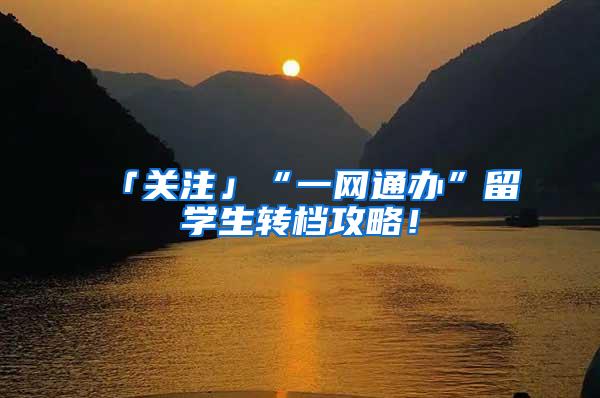 「关注」“一网通办”留学生转档攻略！