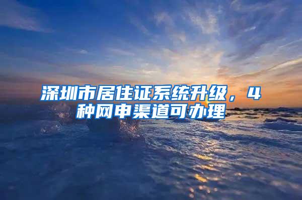 深圳市居住证系统升级，4种网申渠道可办理