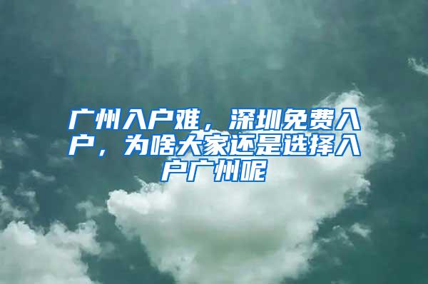 广州入户难，深圳免费入户，为啥大家还是选择入户广州呢