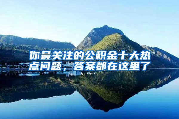 你最关注的公积金十大热点问题，答案都在这里了