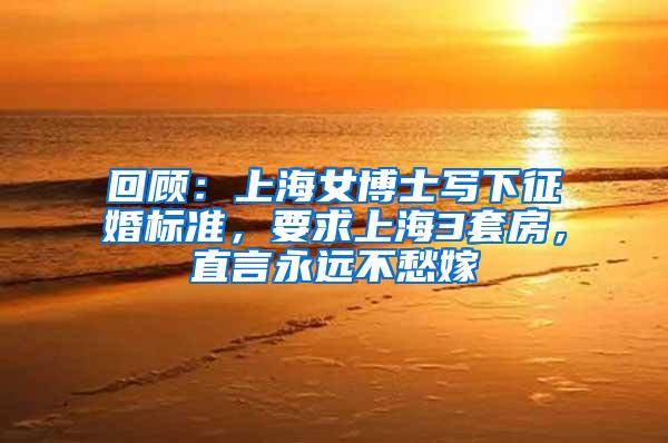 回顾：上海女博士写下征婚标准，要求上海3套房，直言永远不愁嫁