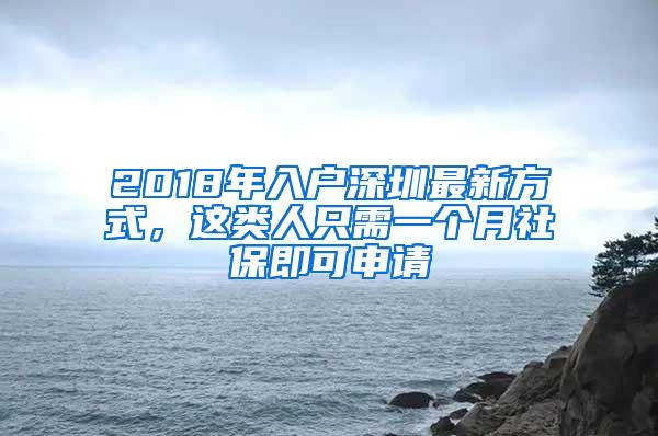 2018年入户深圳最新方式，这类人只需一个月社保即可申请