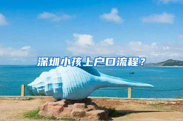 深圳小孩上户口流程？