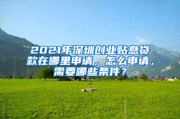 2021年深圳创业贴息贷款在哪里申请，怎么申请，需要哪些条件？