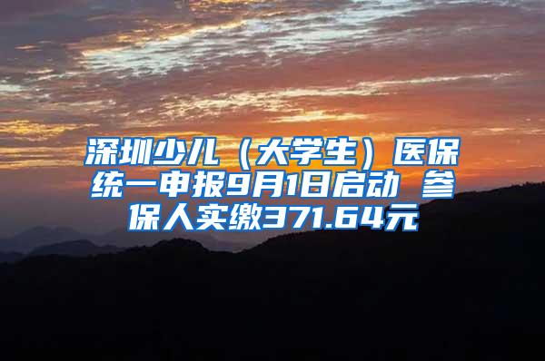 深圳少儿（大学生）医保统一申报9月1日启动 参保人实缴371.64元