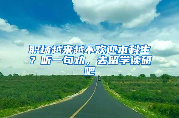职场越来越不欢迎本科生？听一句劝，去留学读研吧