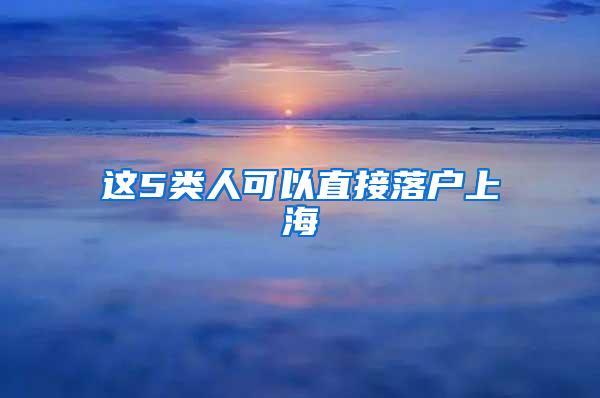 这5类人可以直接落户上海