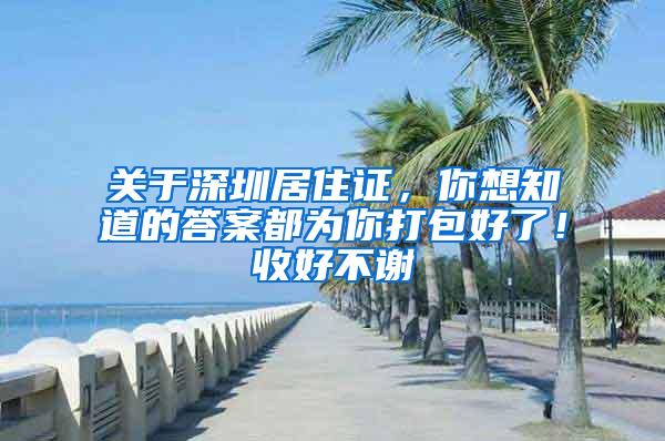 关于深圳居住证，你想知道的答案都为你打包好了！收好不谢