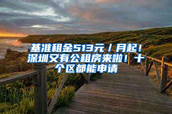 基准租金513元／月起！深圳又有公租房来啦！十个区都能申请