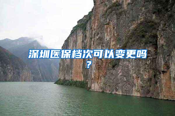 深圳医保档次可以变更吗？