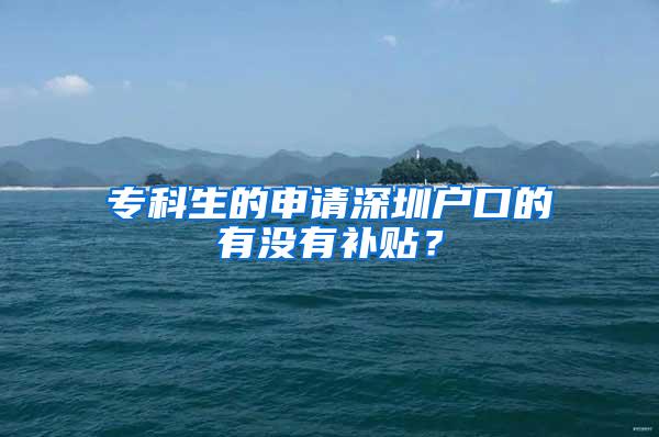 专科生的申请深圳户口的有没有补贴？
