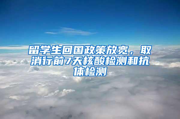 留学生回国政策放宽，取消行前7天核酸检测和抗体检测