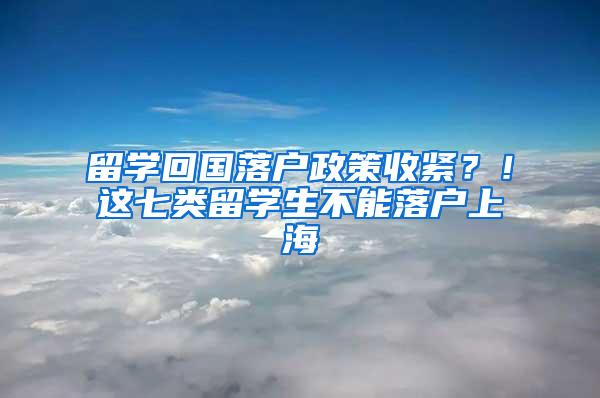 留学回国落户政策收紧？！这七类留学生不能落户上海