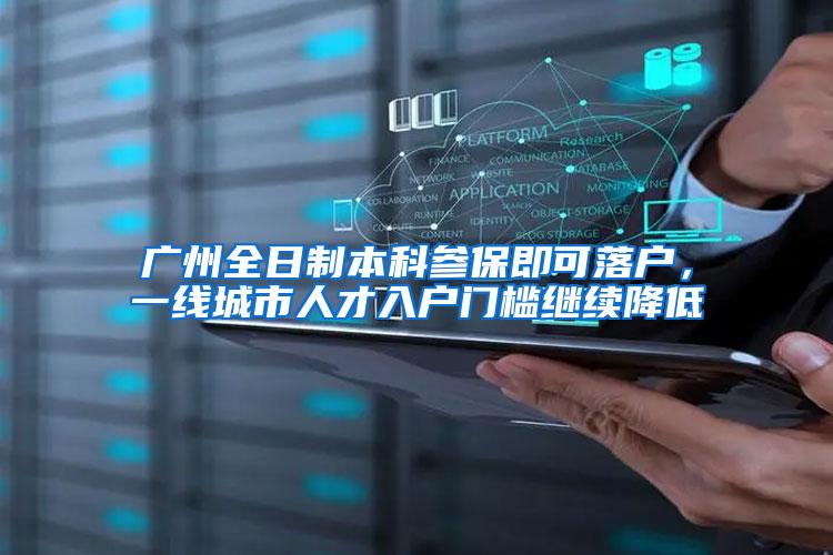 广州全日制本科参保即可落户，一线城市人才入户门槛继续降低