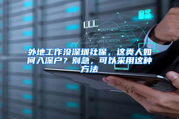 外地工作没深圳社保，这类人如何入深户？别急，可以采用这种方法