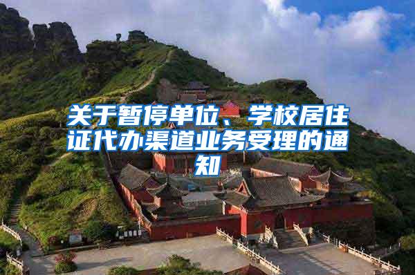关于暂停单位、学校居住证代办渠道业务受理的通知