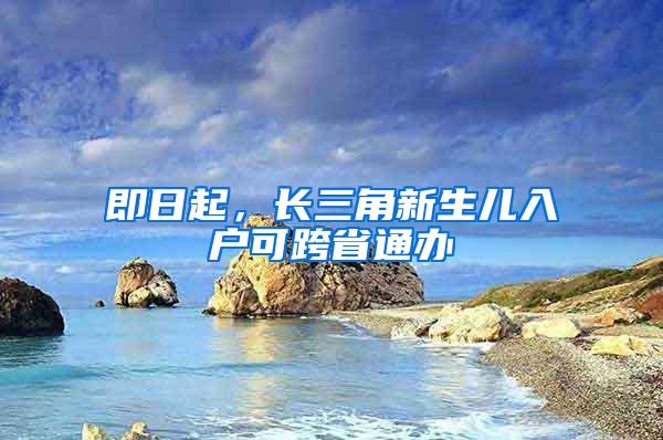 即日起，长三角新生儿入户可跨省通办