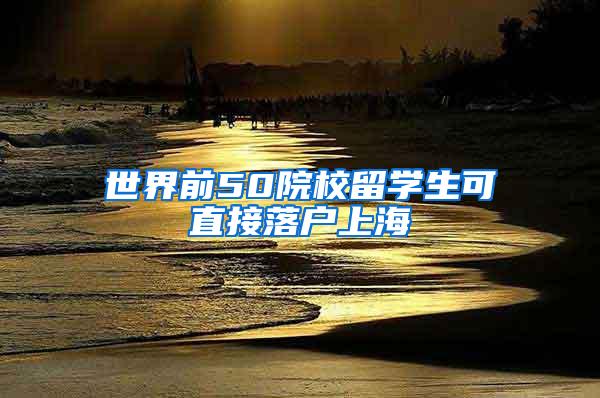 世界前50院校留学生可直接落户上海