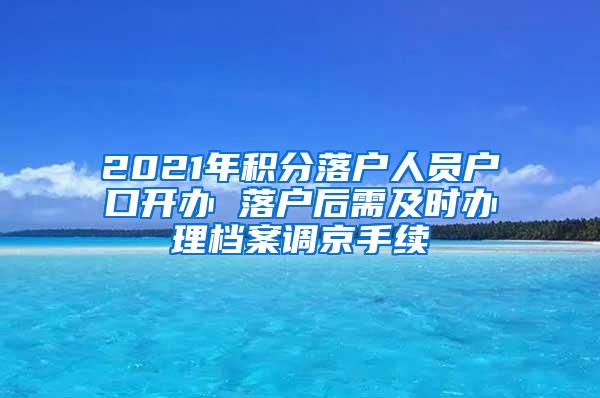 2021年积分落户人员户口开办 落户后需及时办理档案调京手续