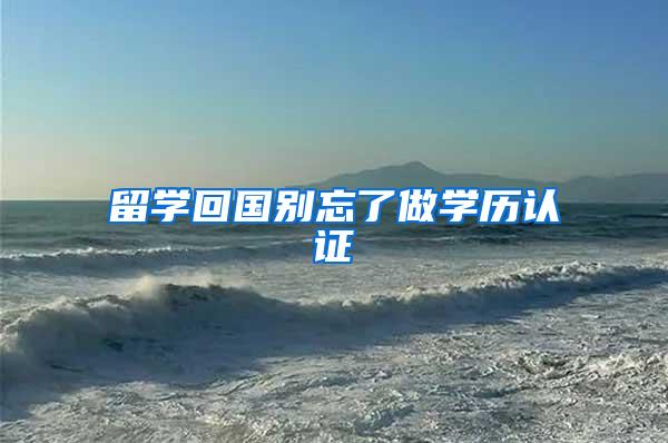 留学回国别忘了做学历认证